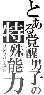 とある覚醒男子の特殊能力（リンクバースト）