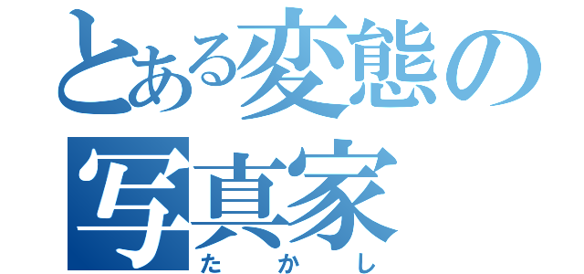 とある変態の写真家（たかし）