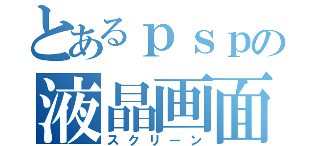 とあるｐｓｐの液晶画面（スクリーン）