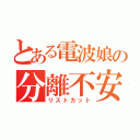 とある電波娘の分離不安（リストカット）