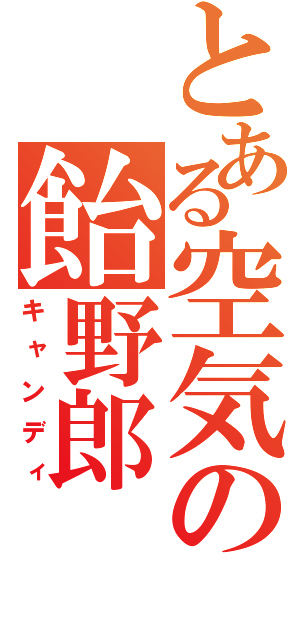 とある空気の飴野郎（キャンディ）