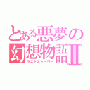 とある悪夢の幻想物語Ⅱ（ラストストーリー）