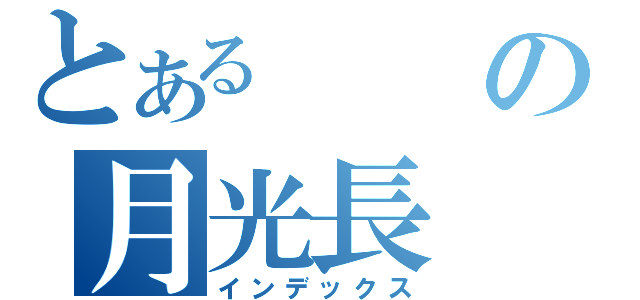 とあるの月光長（インデックス）