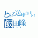 とある送球部主将の飯田隆（センター）