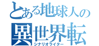 とある地球人の異世界転生記（シナリオライター）