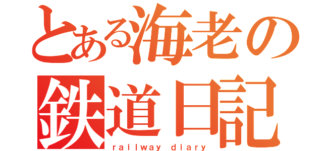 とある海老の鉄道日記（ｒａｉｌｗａｙ ｄｉａｒｙ）