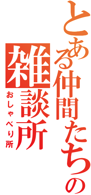 とある仲間たちの雑談所（おしゃべり所）