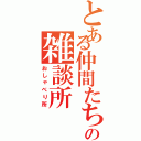 とある仲間たちの雑談所（おしゃべり所）