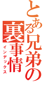 とある兄弟の裏事情（インデックス）