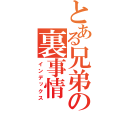 とある兄弟の裏事情（インデックス）