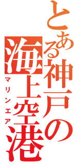 とある神戸の海上空港（マリンエア）