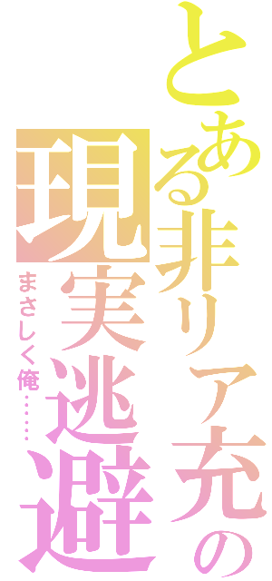 とある非リア充の現実逃避（まさしく俺……）