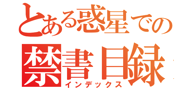 とある惑星での禁書目録（インデックス）