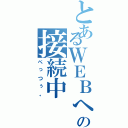 とあるＷＥＢへの接続中（ぺっつぅ。）