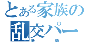 とある家族の乱交パーティ（快感）