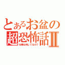 とあるお盆の超恐怖話Ⅱ（仕事は何してるの？）