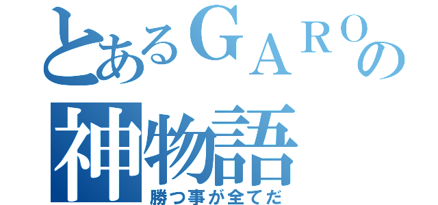 とあるＧＡＲＯの神物語（勝つ事が全てだ）