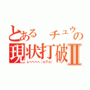 とある チュウ村の現状打破Ⅱ（ふへへへへ（≧∇≦））