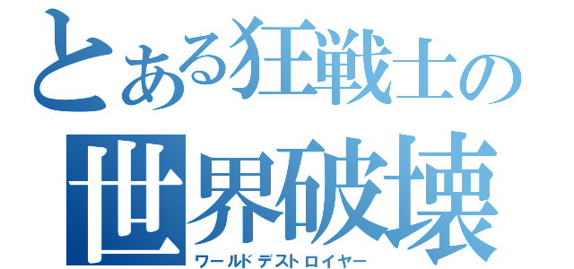 とある狂戦士の世界破壊（ワールドデストロイヤー）