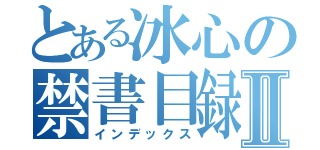 とある冰心の禁書目録Ⅱ（インデックス）