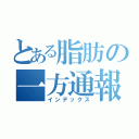 とある脂肪の一方通報（インデックス）