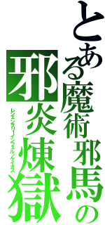 とある魔術邪馬の邪炎煉獄（レジェンダリーインフェルノケイオス）