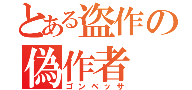 とある盗作の偽作者（ゴンベッサ）