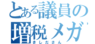 とある議員の増税メガネ（きしださん）