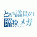 とある議員の増税メガネ（きしださん）