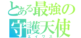 とある最強の守護天使（エイワス）