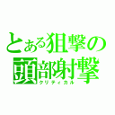 とある狙撃の頭部射撃（クリティカル）