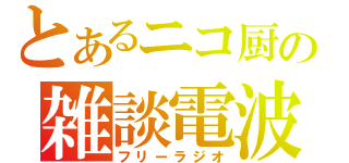 とあるニコ厨の雑談電波（フリーラジオ）