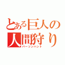 とある巨人の人間狩り（パーソンハント）