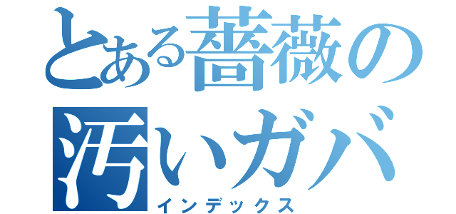 とある薔薇の汚いガバガバ（インデックス）