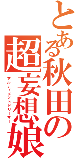 とある秋田の超妄想娘Ⅱ（アルティメットドリーマー）