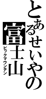 とあるせいやの富士山（ビックマウンテン）