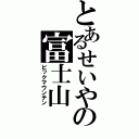 とあるせいやの富士山（ビックマウンテン）