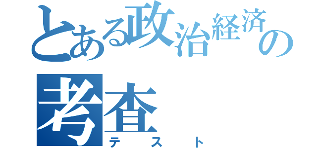 とある政治経済の考査（テスト）