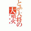 とある大将の大噴火（炎湖拳）