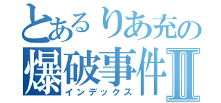 とあるりあ充の爆破事件Ⅱ（インデックス）