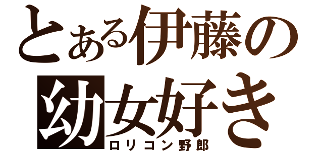 とある伊藤の幼女好き（ロリコン野郎）