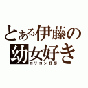 とある伊藤の幼女好き（ロリコン野郎）