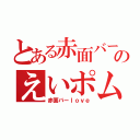 とある赤面バーのえいポム（赤面バーｌｏｖｅ）