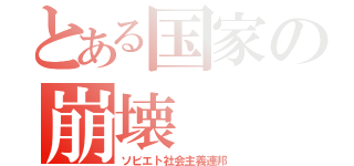 とある国家の崩壊（ソビエト社会主義連邦）