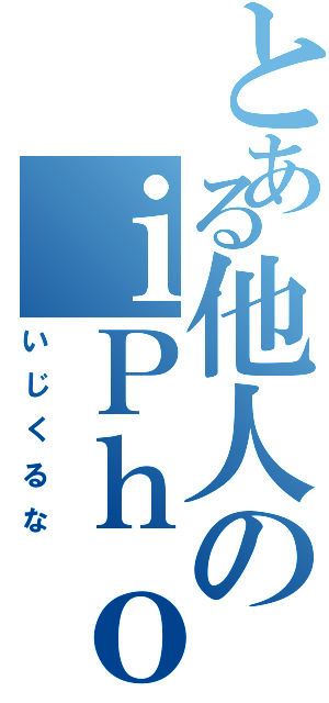 とある他人のｉＰｈｏｎｅを（いじくるな）