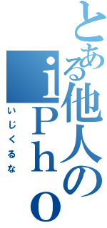 とある他人のｉＰｈｏｎｅを（いじくるな）