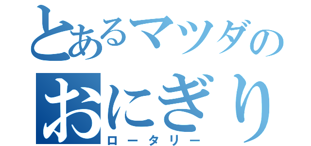 とあるマツダのおにぎり（ロータリー）