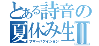 とある詩音の夏休み生活Ⅱ（サマーバケイション）