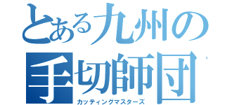 とある九州の手切師団（カッティングマスターズ）