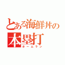 とある海鮮丼の本塁打（ホームラン）